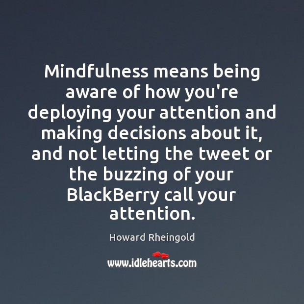 Mindfulness means being aware of how you’re deploying your attention and making Howard Rheingold Picture Quote