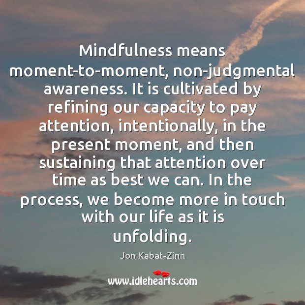 Mindfulness means moment-to-moment, non-judgmental awareness. It is cultivated by refining our capacity Jon Kabat-Zinn Picture Quote