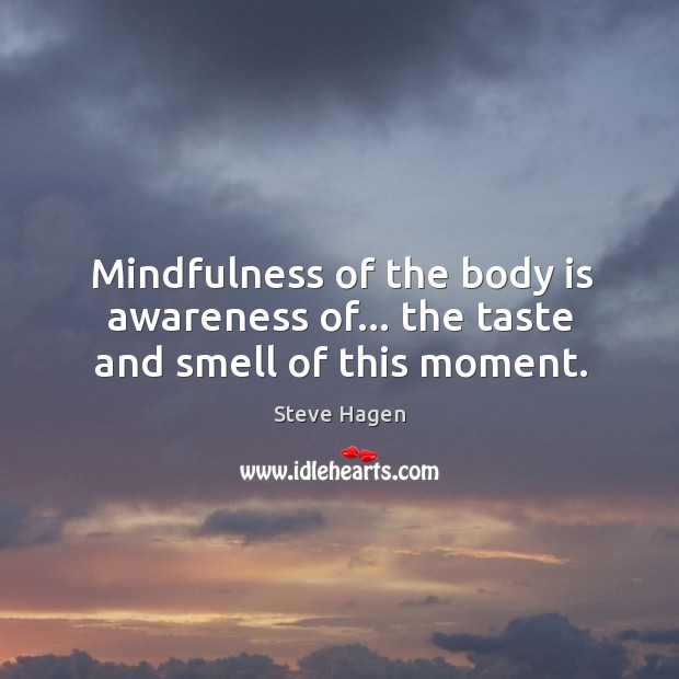 Mindfulness of the body is awareness of… the taste and smell of this moment. Steve Hagen Picture Quote