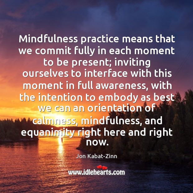 Mindfulness practice means that we commit fully in each moment to be Jon Kabat-Zinn Picture Quote