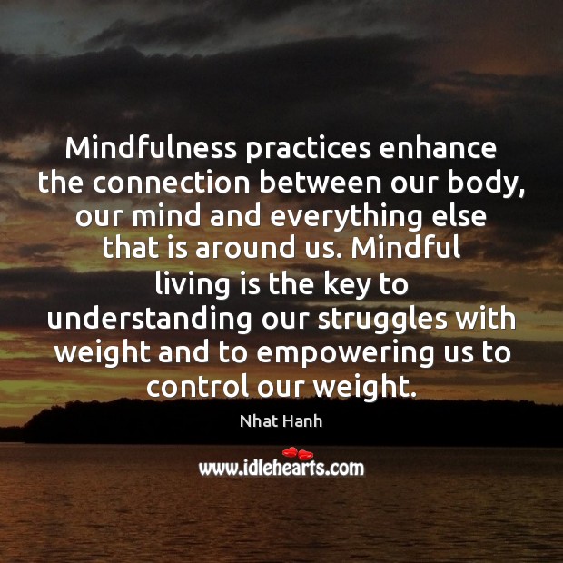 Mindfulness practices enhance the connection between our body, our mind and everything Nhat Hanh Picture Quote