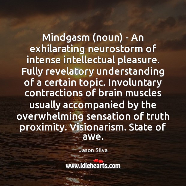 Mindgasm (noun) – An exhilarating neurostorm of intense intellectual pleasure. Fully revelatory Understanding Quotes Image