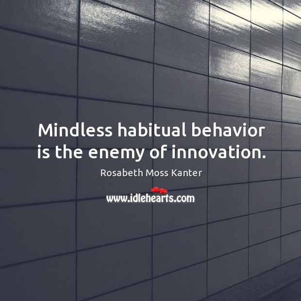 Mindless habitual behavior is the enemy of innovation. Enemy Quotes Image
