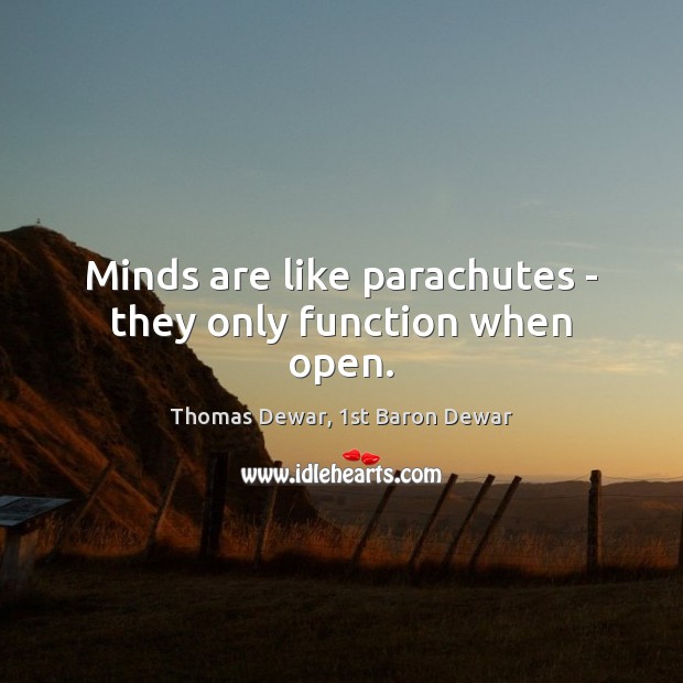 Minds are like parachutes – they only function when open. Thomas Dewar, 1st Baron Dewar Picture Quote