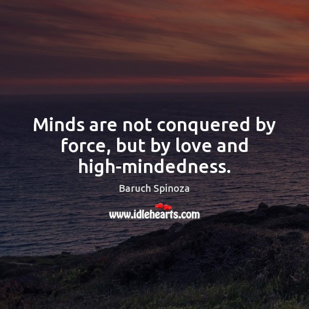 Minds are not conquered by force, but by love and high-mindedness. Baruch Spinoza Picture Quote