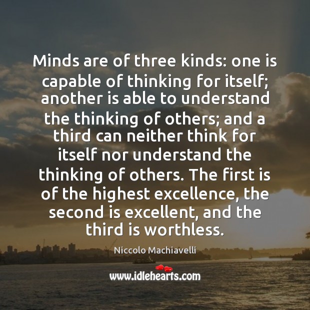 Minds are of three kinds: one is capable of thinking for itself; Niccolo Machiavelli Picture Quote