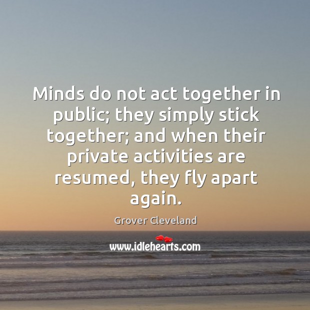 Minds do not act together in public; they simply stick together; Grover Cleveland Picture Quote
