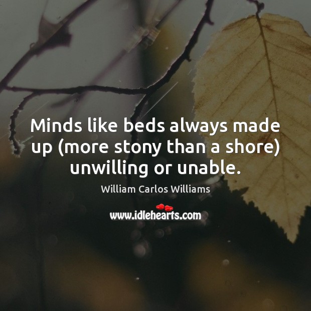 Minds like beds always made up (more stony than a shore) unwilling or unable. William Carlos Williams Picture Quote