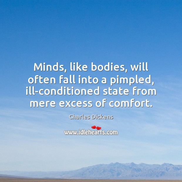 Minds, like bodies, will often fall into a pimpled, ill-conditioned state from Charles Dickens Picture Quote