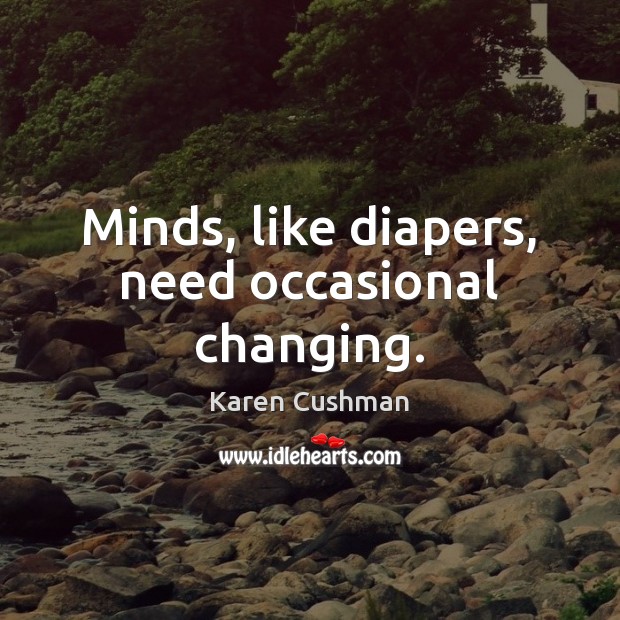 Minds, like diapers, need occasional changing. Karen Cushman Picture Quote