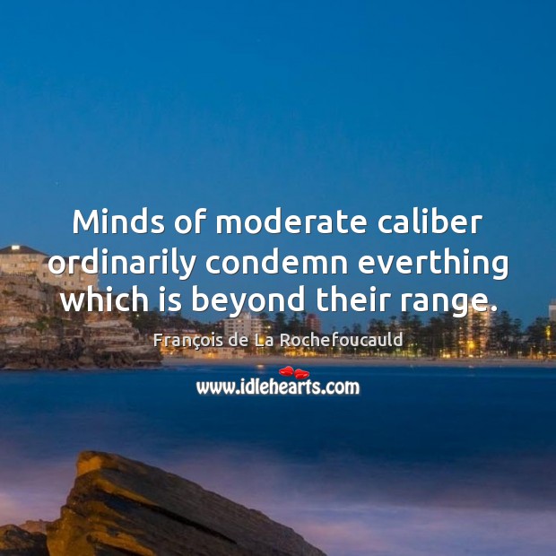 Minds of moderate caliber ordinarily condemn everthing which is beyond their range. François de La Rochefoucauld Picture Quote