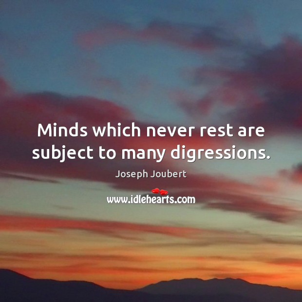 Minds which never rest are subject to many digressions. Joseph Joubert Picture Quote