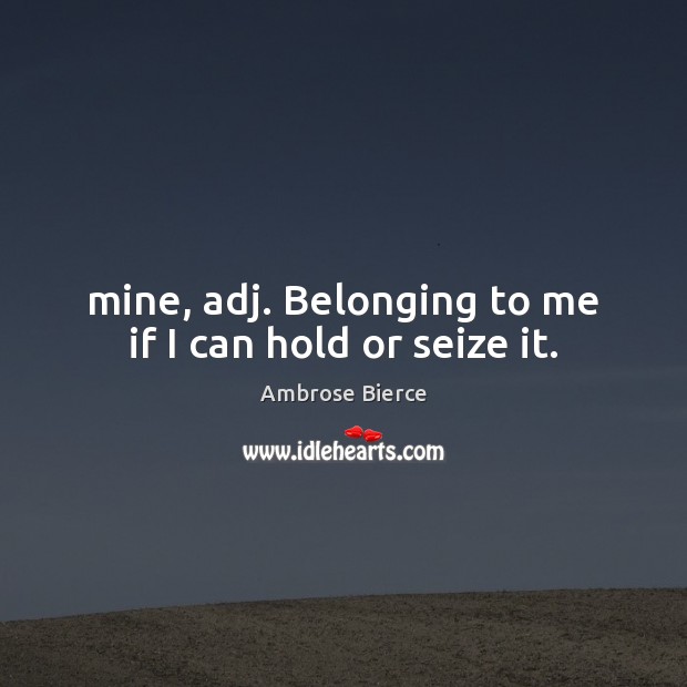 Mine, adj. Belonging to me if I can hold or seize it. Ambrose Bierce Picture Quote