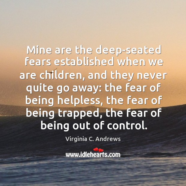 Mine are the deep-seated fears established when we are children, and they never quite go away: Virginia C. Andrews Picture Quote