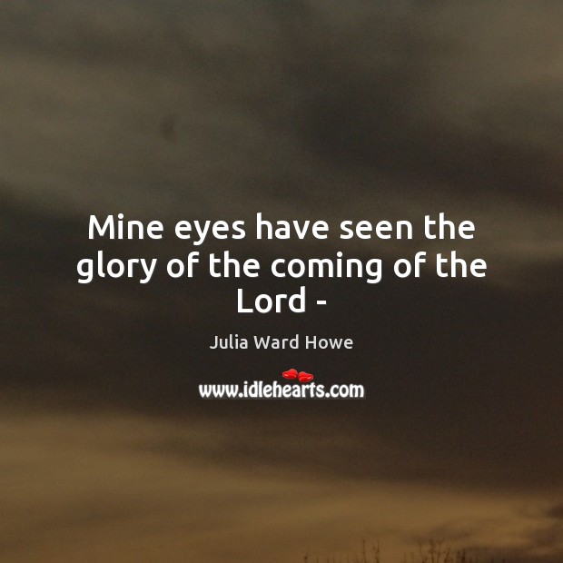 Mine eyes have seen the glory of the coming of the Lord – Julia Ward Howe Picture Quote