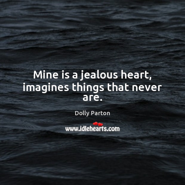 Mine is a jealous heart, imagines things that never are. Dolly Parton Picture Quote