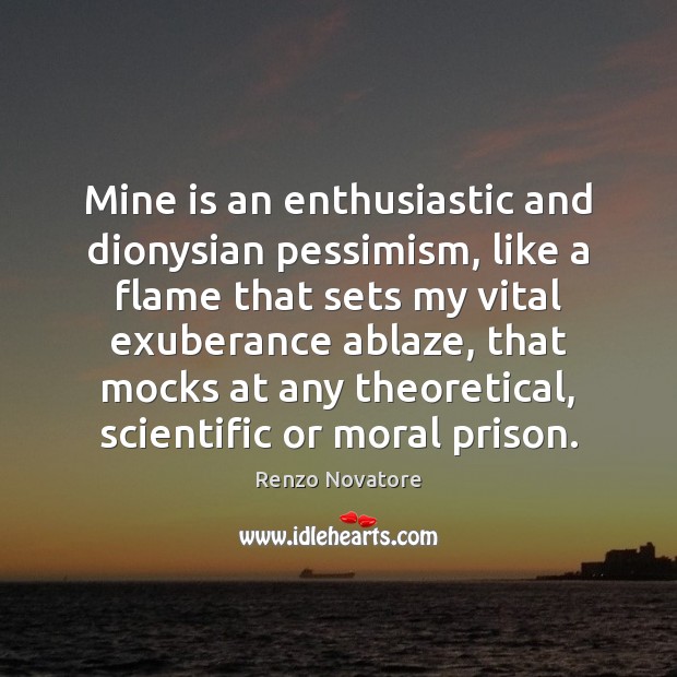 Mine is an enthusiastic and dionysian pessimism, like a flame that sets Renzo Novatore Picture Quote