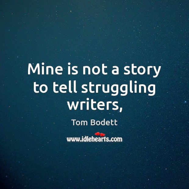 Mine is not a story to tell struggling writers, Tom Bodett Picture Quote