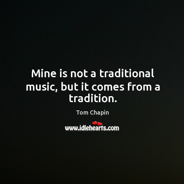 Mine is not a traditional music, but it comes from a tradition. Tom Chapin Picture Quote