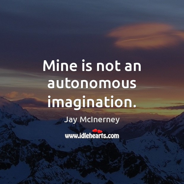 Mine is not an autonomous imagination. Jay McInerney Picture Quote