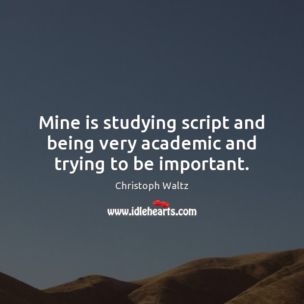 Mine is studying script and being very academic and trying to be important. Christoph Waltz Picture Quote