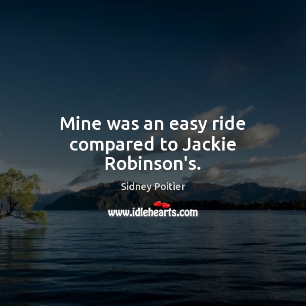 Mine was an easy ride compared to Jackie Robinson’s. Sidney Poitier Picture Quote
