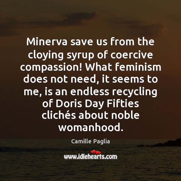 Minerva save us from the cloying syrup of coercive compassion! What feminism Camille Paglia Picture Quote