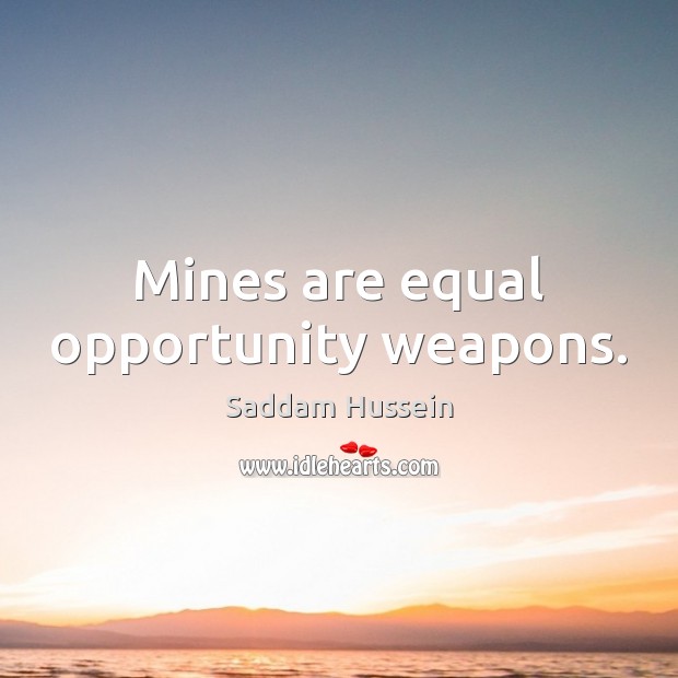 Mines are equal opportunity weapons. Saddam Hussein Picture Quote