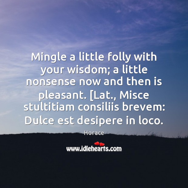 Mingle a little folly with your wisdom; a little nonsense now and Image