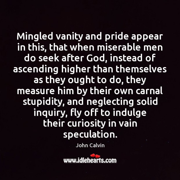 Mingled vanity and pride appear in this, that when miserable men do John Calvin Picture Quote