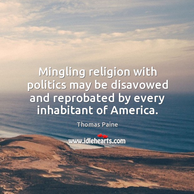Mingling religion with politics may be disavowed and reprobated by every inhabitant Thomas Paine Picture Quote