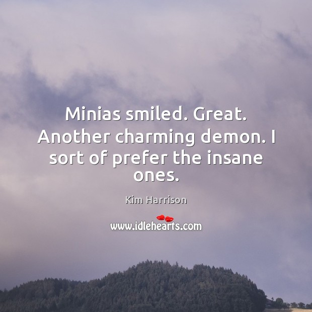 Minias smiled. Great. Another charming demon. I sort of prefer the insane ones. Kim Harrison Picture Quote