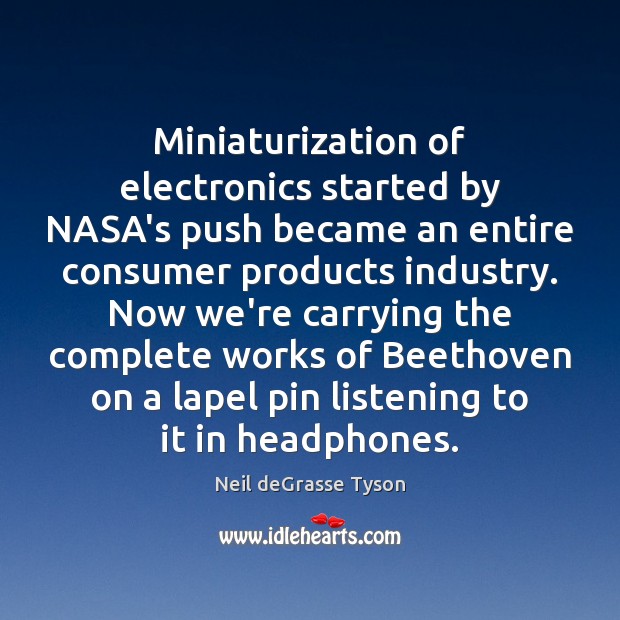 Miniaturization of electronics started by NASA’s push became an entire consumer products Neil deGrasse Tyson Picture Quote