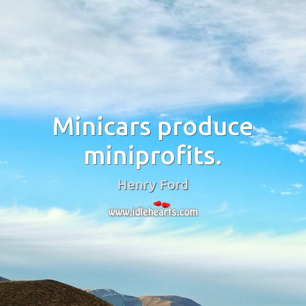 Minicars produce miniprofits. Henry Ford Picture Quote