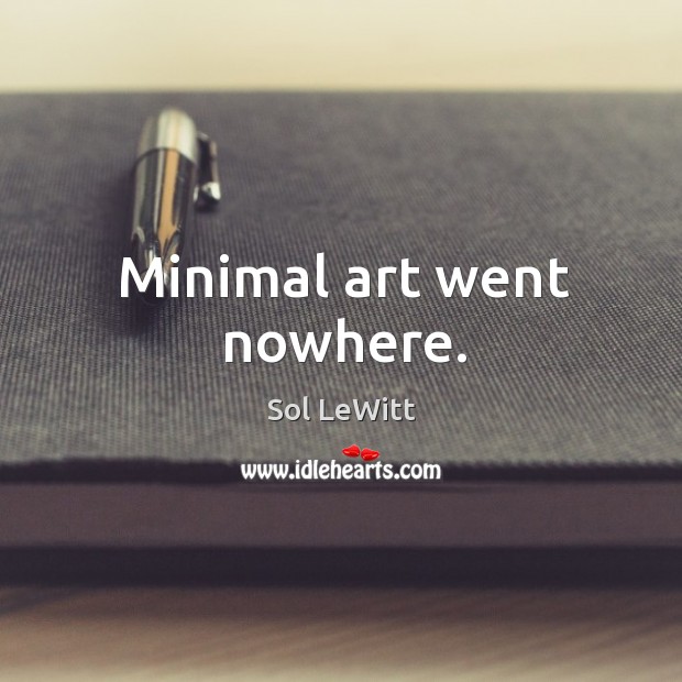 Minimal art went nowhere. Sol LeWitt Picture Quote