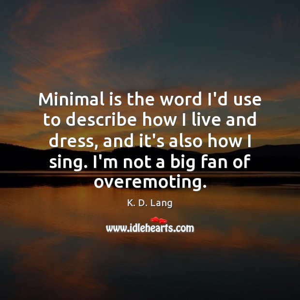 Minimal is the word I’d use to describe how I live and K. D. Lang Picture Quote