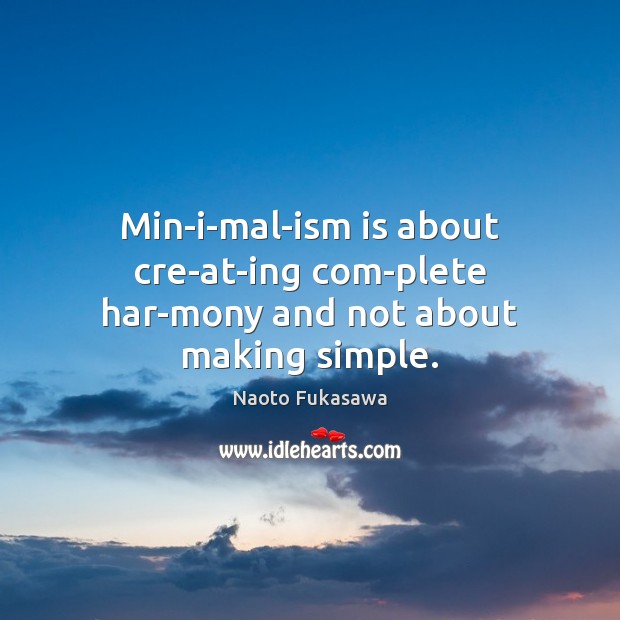 Min­i­mal­ism is about cre­at­ing com­plete har­mony and not about making simple. Image