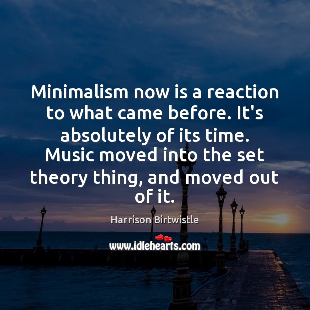 Minimalism now is a reaction to what came before. It’s absolutely of Harrison Birtwistle Picture Quote