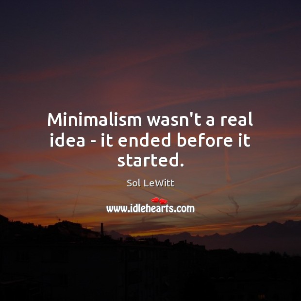 Minimalism wasn’t a real idea – it ended before it started. Image