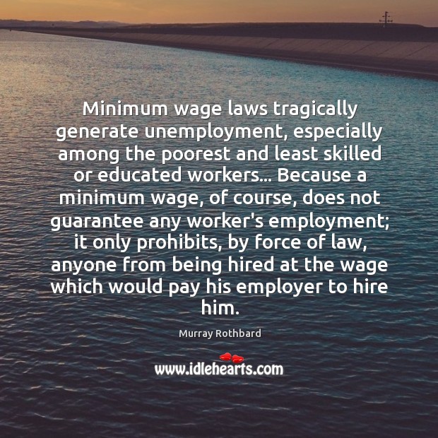 Minimum wage laws tragically generate unemployment, especially among the poorest and least 