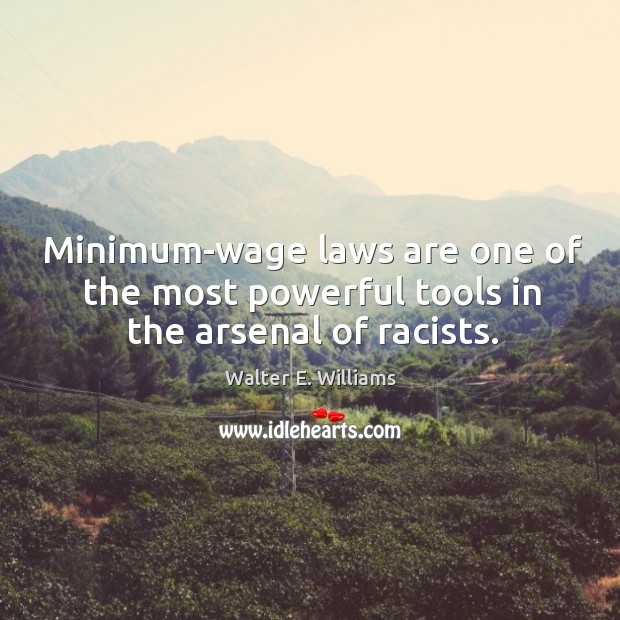 Minimum-wage laws are one of the most powerful tools in the arsenal of racists. Walter E. Williams Picture Quote