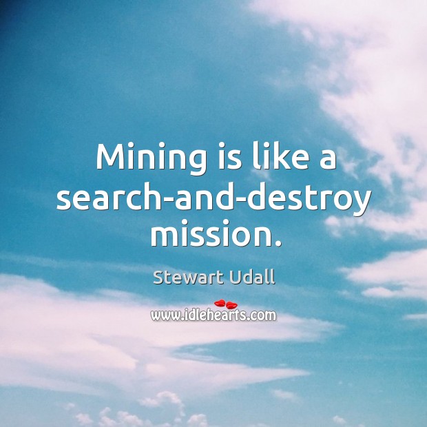 Mining is like a search-and-destroy mission. Stewart Udall Picture Quote