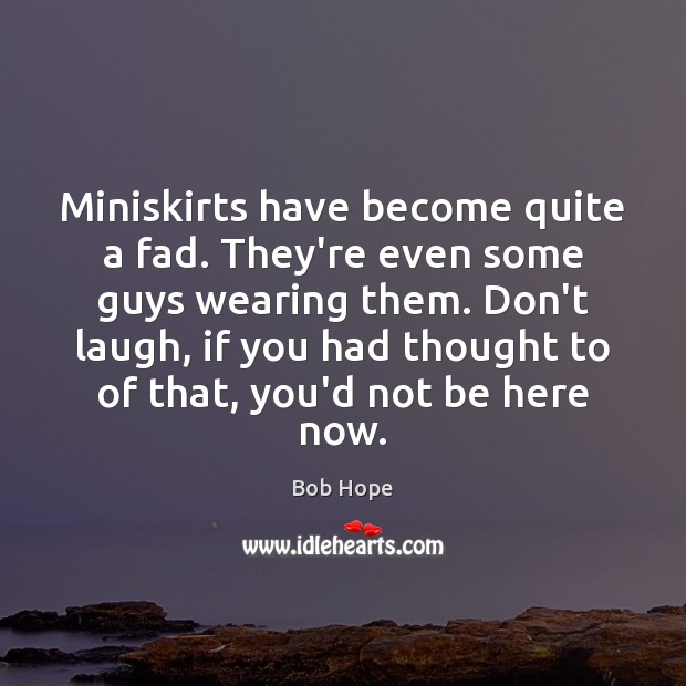 Miniskirts have become quite a fad. They’re even some guys wearing them. Bob Hope Picture Quote