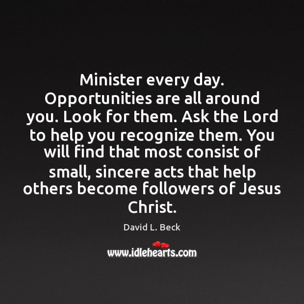 Minister every day. Opportunities are all around you. Look for them. Ask David L. Beck Picture Quote