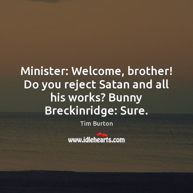 Minister: Welcome, brother! Do you reject Satan and all his works? Bunny Tim Burton Picture Quote