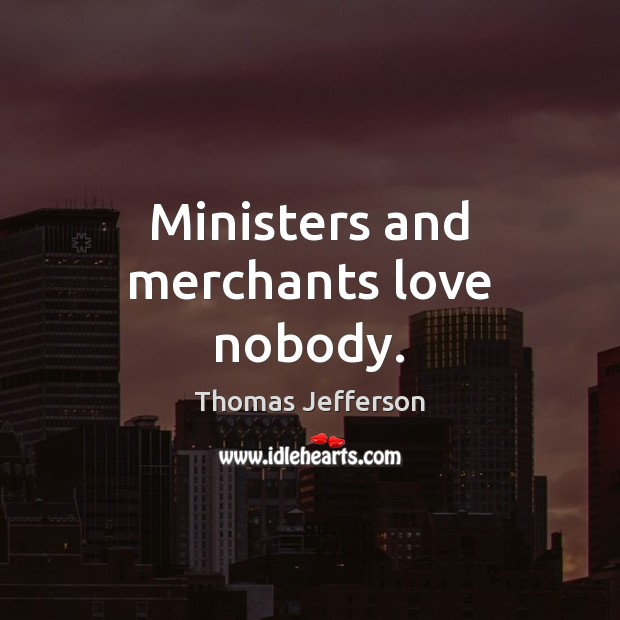 Ministers and merchants love nobody. Thomas Jefferson Picture Quote