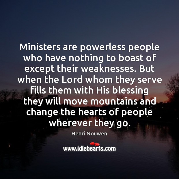 Ministers are powerless people who have nothing to boast of except their Henri Nouwen Picture Quote