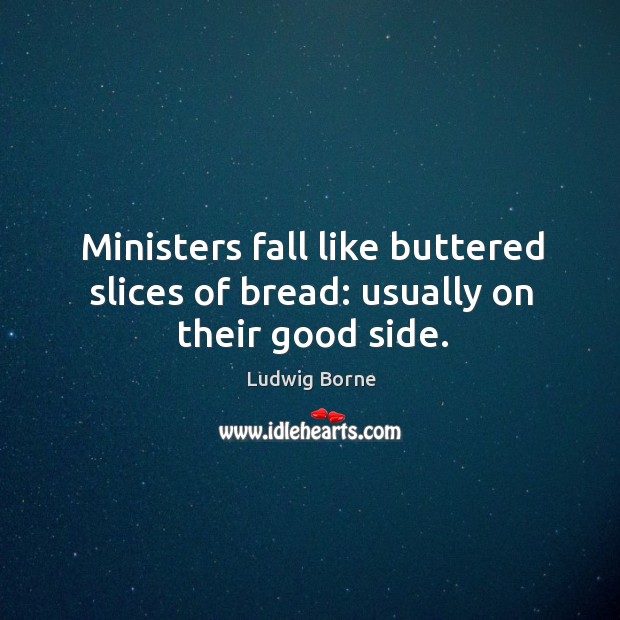 Ministers fall like buttered slices of bread: usually on their good side. Ludwig Borne Picture Quote