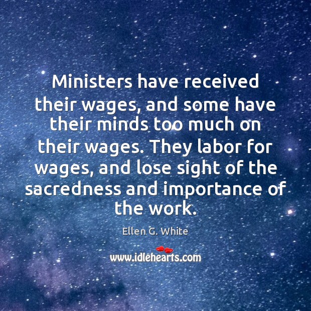 Ministers have received their wages, and some have their minds too much Ellen G. White Picture Quote