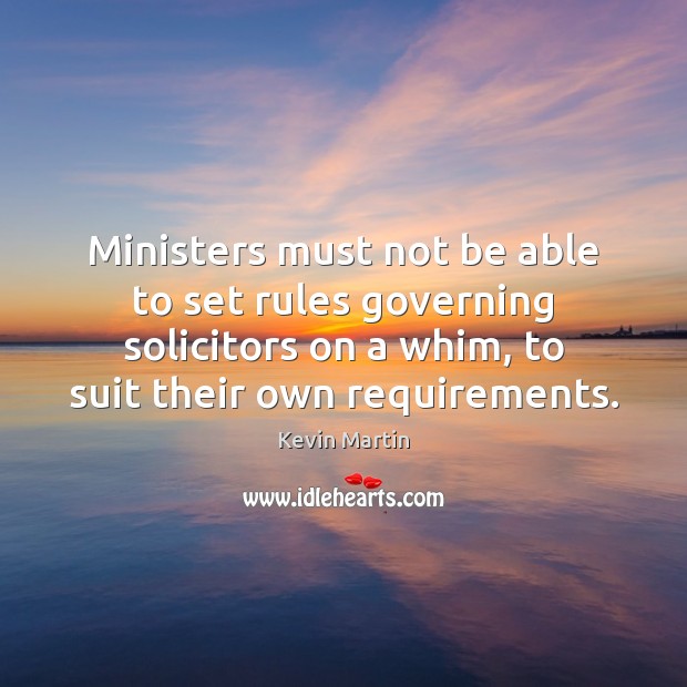 Ministers must not be able to set rules governing solicitors on a Kevin Martin Picture Quote
